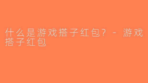 什么是游戏搭子红包?-游戏搭子红包