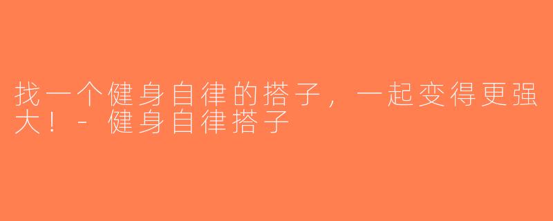 找一个健身自律的搭子，一起变得更强大！-健身自律搭子