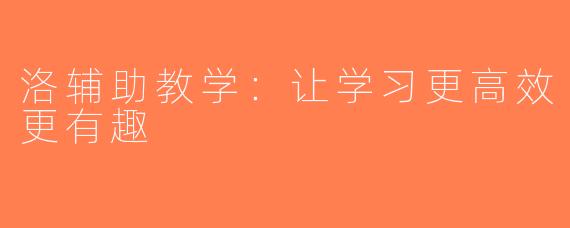 洛辅助教学：让学习更高效更有趣