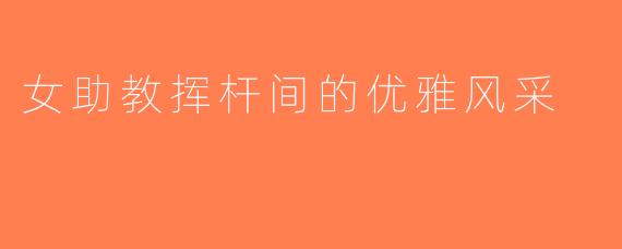 女助教挥杆间的优雅风采