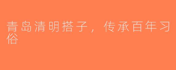 青岛清明搭子，传承百年习俗