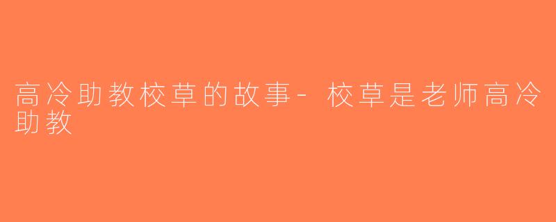 高冷助教校草的故事-校草是老师高冷助教