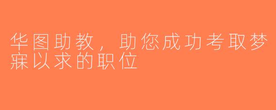 华图助教，助您成功考取梦寐以求的职位