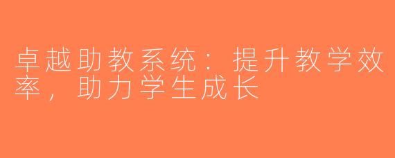 卓越助教系统：提升教学效率，助力学生成长