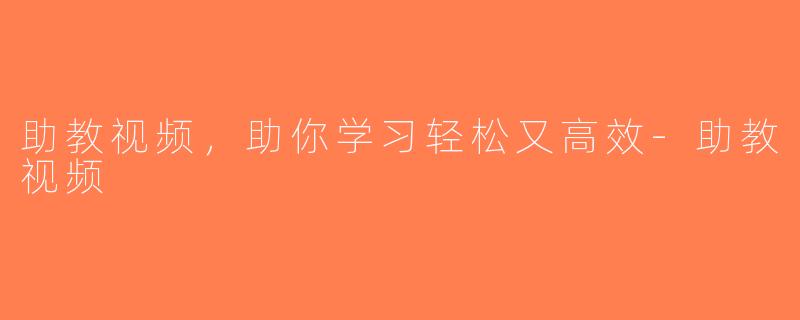 助教视频，助你学习轻松又高效-助教视频