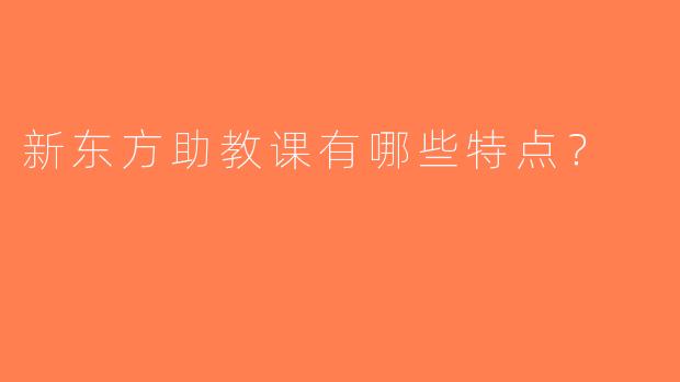 新东方助教课有哪些特点？
