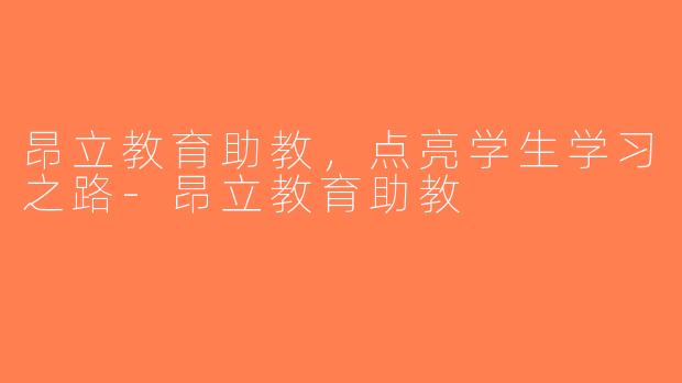 昂立教育助教，点亮学生学习之路-昂立教育助教
