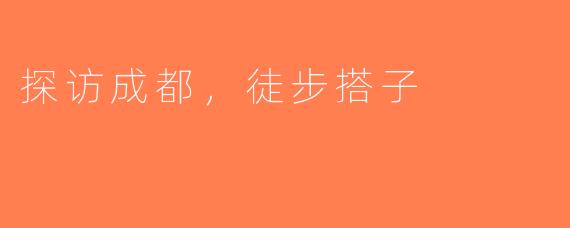 探访成都，徒步搭子