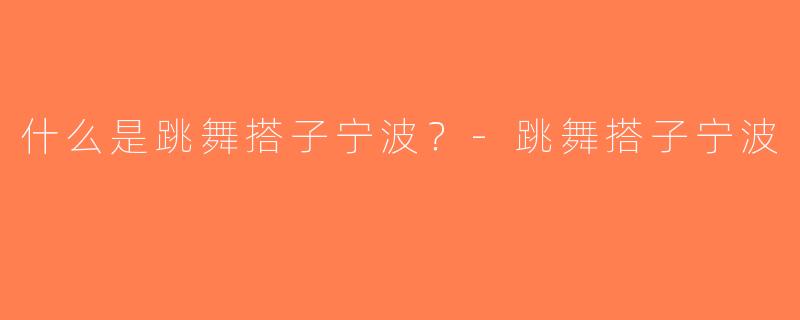 什么是跳舞搭子宁波？-跳舞搭子宁波