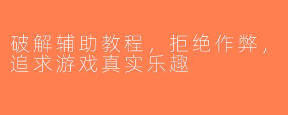破解辅助教程，拒绝作弊，追求游戏真实乐趣