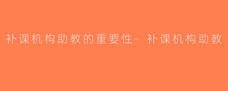 补课机构助教的重要性-补课机构助教