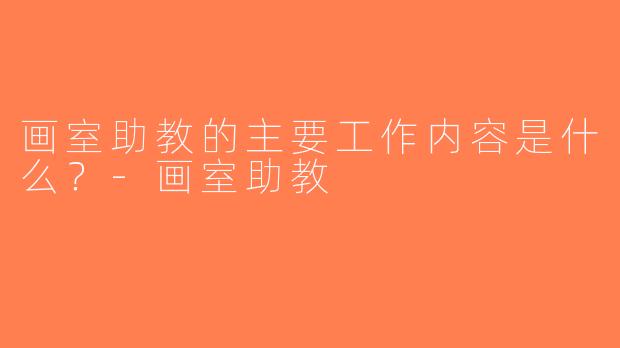 画室助教的主要工作内容是什么？-画室助教
