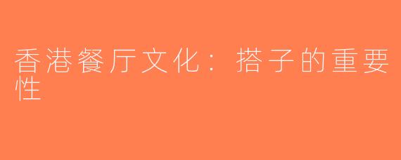 香港餐厅文化：搭子的重要性