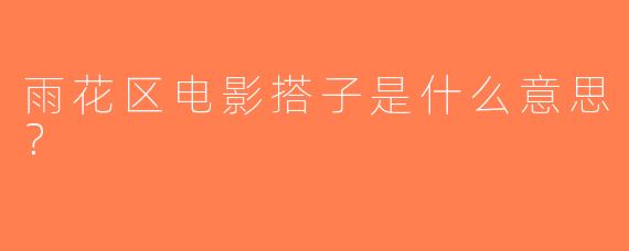 雨花区电影搭子是什么意思？