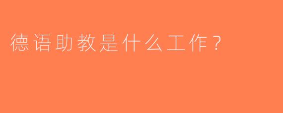 德语助教是什么工作？