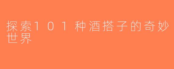 探索101种酒搭子的奇妙世界