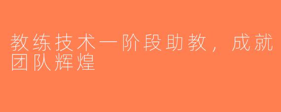 教练技术一阶段助教，成就团队辉煌