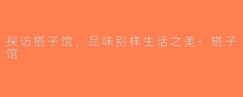 探访搭子馆，品味别样生活之美-搭子馆