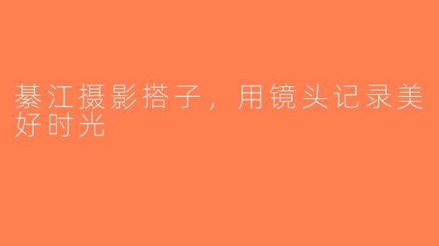 綦江摄影搭子，用镜头记录美好时光
