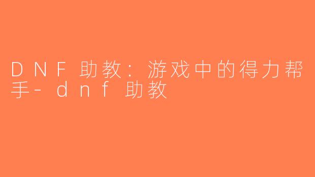 DNF助教：游戏中的得力帮手-dnf助教