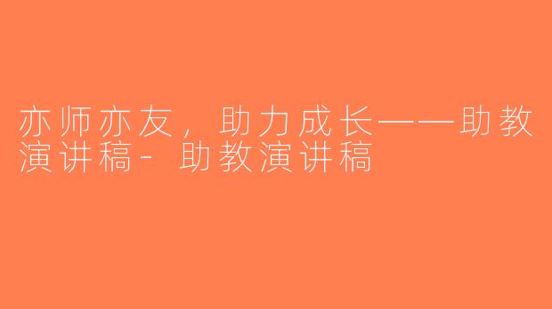 亦师亦友，助力成长——助教演讲稿-助教演讲稿