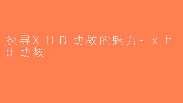 探寻XHD助教的魅力-xhd助教