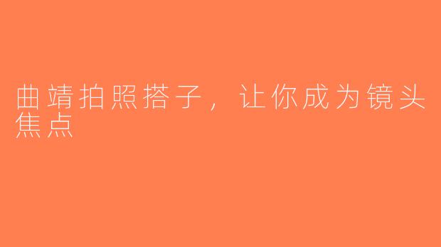 曲靖拍照搭子,让你成为镜头焦点