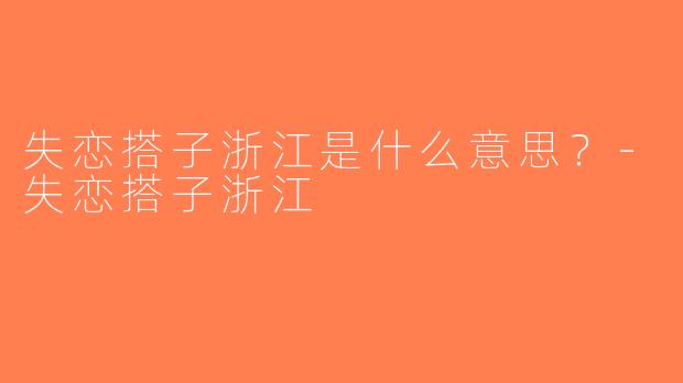 失恋搭子浙江是什么意思？-失恋搭子浙江