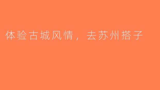 体验古城风情，去苏州搭子