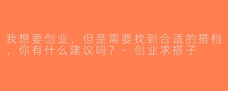 我想要创业，但是需要找到合适的搭档，你有什么建议吗？-创业求搭子