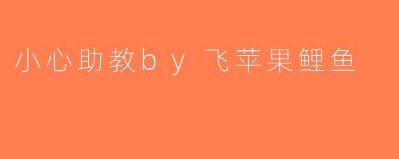 小心助教by飞苹果鲤鱼