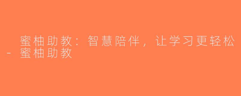  蜜柚助教：智慧陪伴，让学习更轻松-蜜柚助教