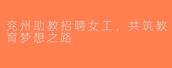 兖州助教招聘女工，共筑教育梦想之路