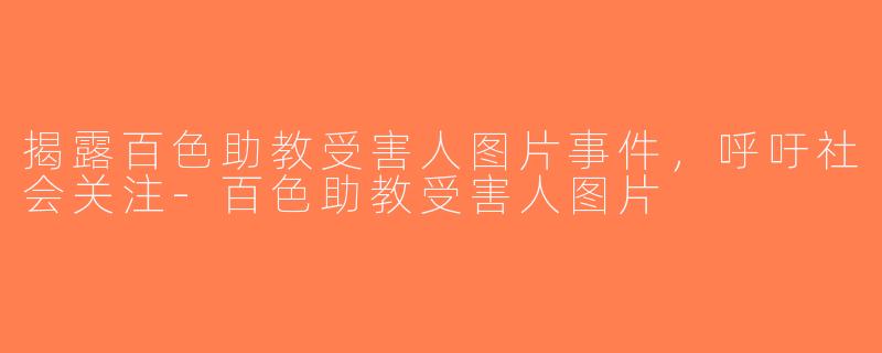 揭露百色助教受害人图片事件，呼吁社会关注-百色助教受害人图片