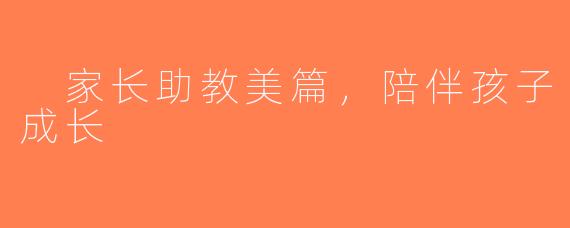  家长助教美篇，陪伴孩子成长