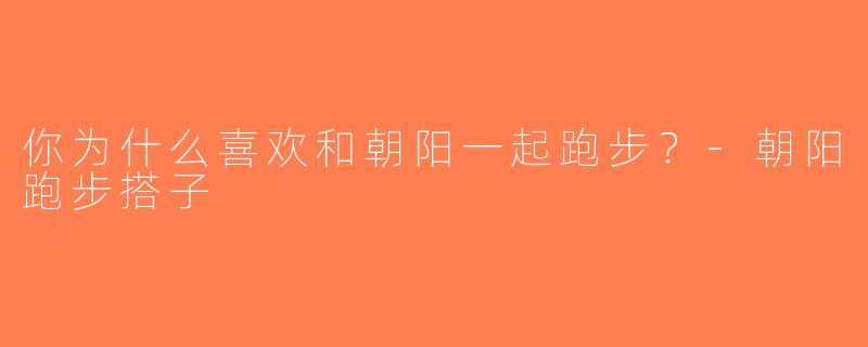 你为什么喜欢和朝阳一起跑步？-朝阳跑步搭子