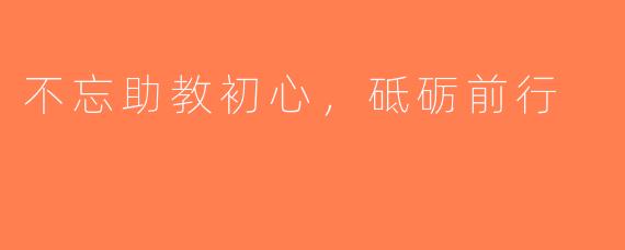 不忘助教初心，砥砺前行