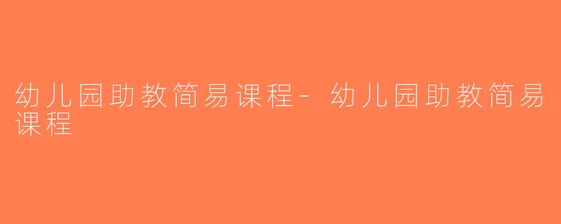 幼儿园助教简易课程-幼儿园助教简易课程