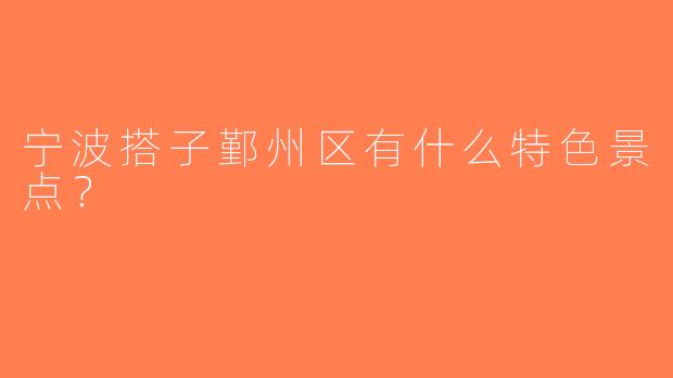 宁波搭子鄞州区有什么特色景点？