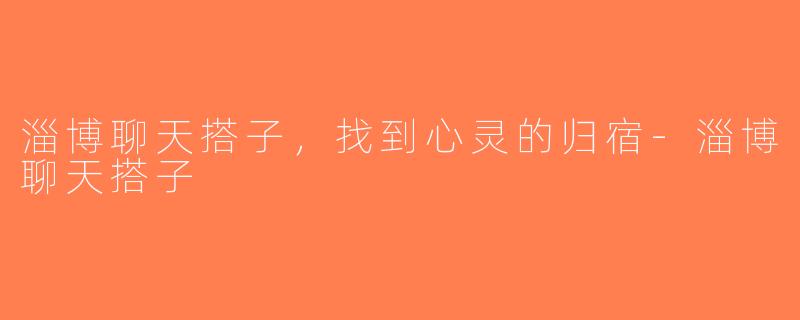 淄博聊天搭子，找到心灵的归宿-淄博聊天搭子