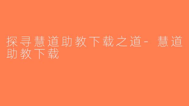 探寻慧道助教下载之道-慧道助教下载