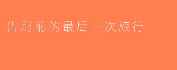 告别前的最后一次旅行