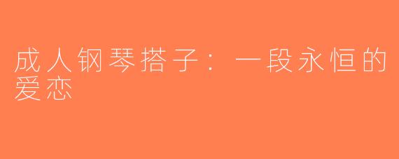 成人钢琴搭子：一段永恒的爱恋