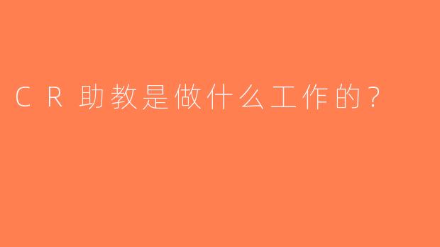 CR助教是做什么工作的？