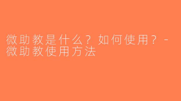 微助教是什么？如何使用？-微助教使用方法