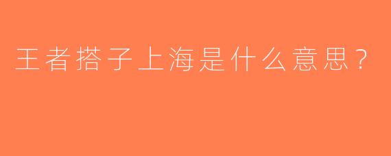 王者搭子上海是什么意思？