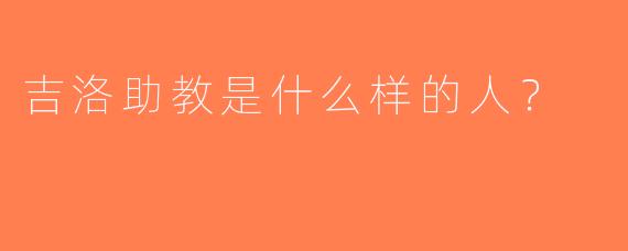 吉洛助教是什么样的人？