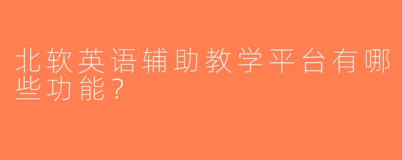 北软英语辅助教学平台有哪些功能？
