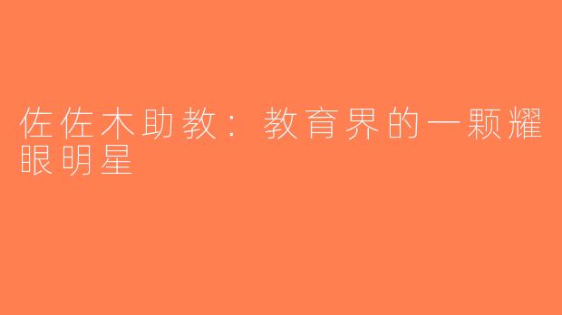 佐佐木助教：教育界的一颗耀眼明星