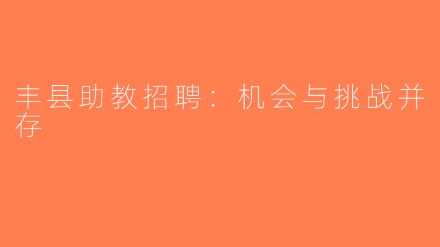 丰县助教招聘：机会与挑战并存
